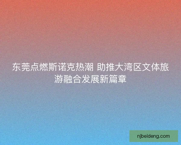 东莞点燃斯诺克热潮 助推大湾区文体旅游融合发展新篇章