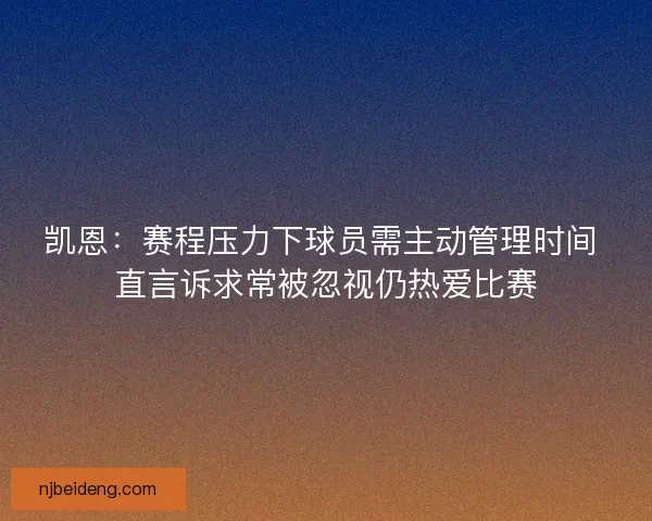 凯恩：赛程压力下球员需主动管理时间 直言诉求常被忽视仍热爱比赛
