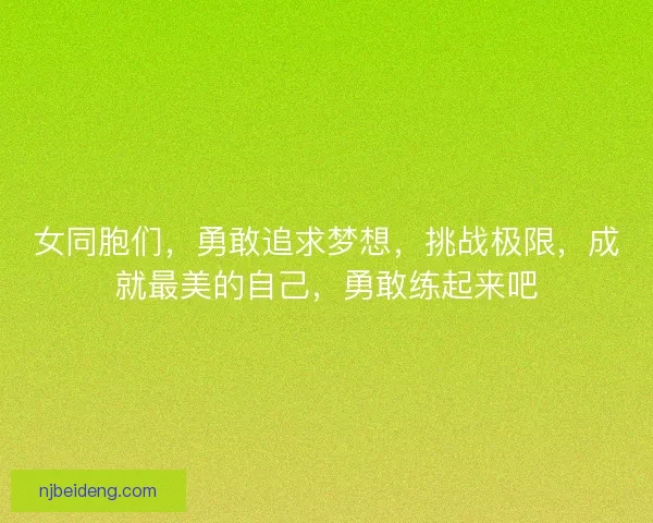 女同胞们，勇敢追求梦想，挑战极限，成就最美的自己，勇敢练起来吧