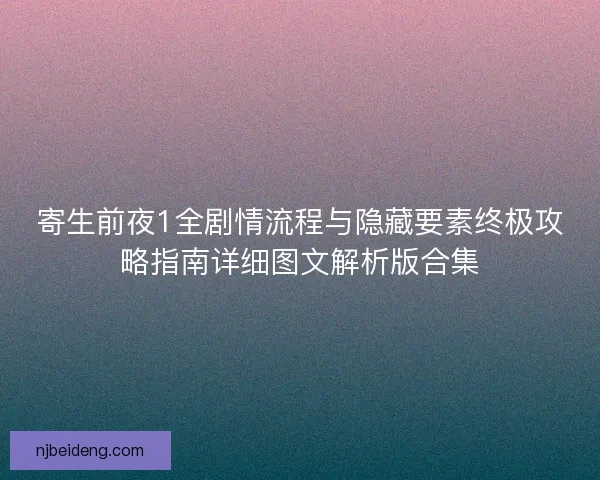 寄生前夜1全剧情流程与隐藏要素终极攻略指南详细图文解析版合集 寄生前夜1全剧情流程与隐藏要素终极攻略指南详细图文解析版合集