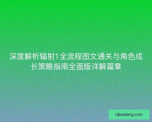 深度解析辐射1全流程图文通关与角色成长策略指南全面版详解篇章 深度解析辐射1全流程图文通关与角色成长策略指南全面版详解篇章