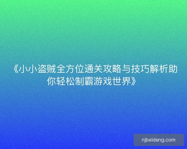 《小小盗贼全方位通关攻略与技巧解析助你轻松制霸游戏世界》 《小小盗贼全方位通关攻略与技巧解析助你轻松制霸游戏世界》