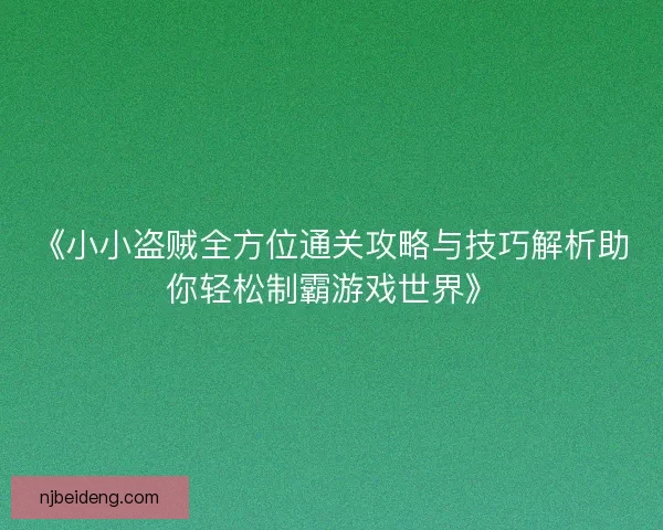 《小小盗贼全方位通关攻略与技巧解析助你轻松制霸游戏世界》 《小小盗贼全方位通关攻略与技巧解析助你轻松制霸游戏世界》