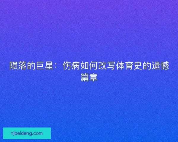 陨落的巨星：伤病如何改写体育史的遗憾篇章