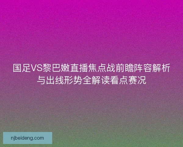 国足VS黎巴嫩直播焦点战前瞻阵容解析与出线形势全解读看点赛况 国足VS黎巴嫩直播焦点战前瞻阵容解析与出线形势全解读看点赛况