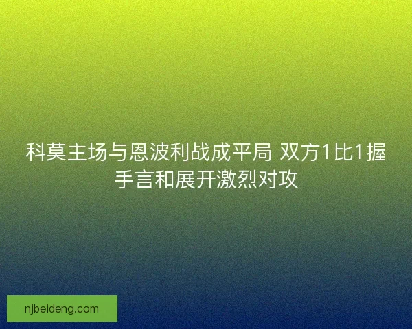 科莫主场与恩波利战成平局 双方1比1握手言和展开激烈对攻 科莫主场与恩波利战成平局 双方1比1握手言和展开激烈对攻