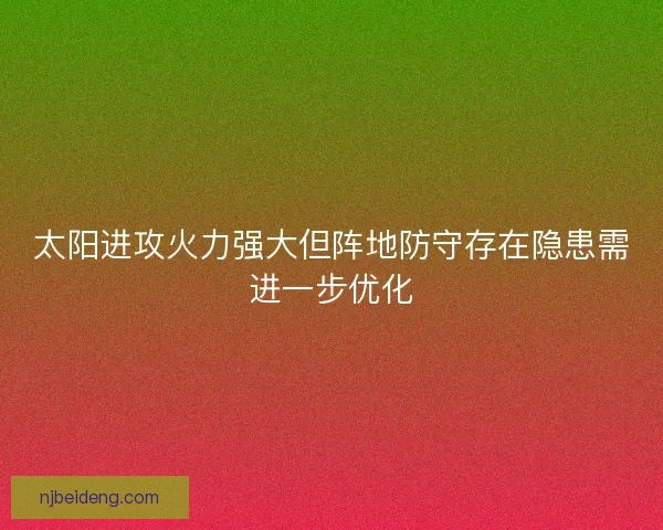 太阳进攻火力强大但阵地防守存在隐患需进一步优化 太阳进攻火力强大但阵地防守存在隐患需进一步优化