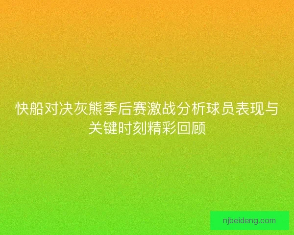 快船对决灰熊季后赛激战分析球员表现与关键时刻精彩回顾 快船对决灰熊季后赛激战分析球员表现与关键时刻精彩回顾